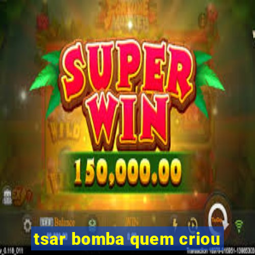 tsar bomba quem criou